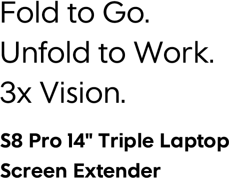 Fold to Go. Unfold to Work. 3x Vision. S8 Pro 14" Triple Laptop Screen Extender